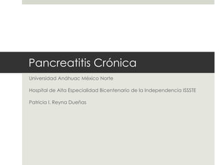 Pancreatitis Crónica
Universidad Anáhuac México Norte
Hospital de Alta Especialidad Bicentenario de la Independencia ISSSTE
Patricia I. Reyna Dueñas
 
