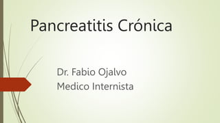 Pancreatitis Crónica
Dr. Fabio Ojalvo
Medico Internista
 