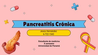 Pancreatitis Crónica
Jesús Hernández
6-722-1543
Estudiante de medicina
X semestre
Universidad de Panamá
 