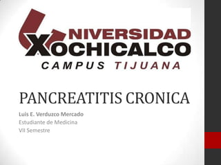 PANCREATITIS CRONICA
Luis E. Verduzco Mercado
Estudiante de Medicina
VII Semestre
 