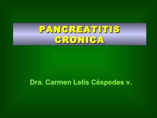 PANCREATITIS
CRONICA

Dra. Carmen Lelis Céspedes v.

 
