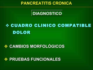 PANCREATITIS CRONICA
DIAGNOSTICO
DIAGNOSTICO
 CUADRO CLINICO COMPATIBLE
DOLOR
 CAMBIOS MORFOLÓGICOS
 PRUEBAS FUNCIONALES

 