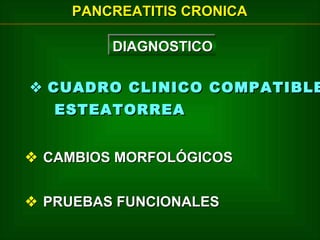 PANCREATITIS CRONICA
DIAGNOSTICO
DIAGNOSTICO

 CUADRO CLINICO COMPATIBLE
ESTEATORREA
 CAMBIOS MORFOLÓGICOS
 PRUEBAS FUNCIONALES

 
