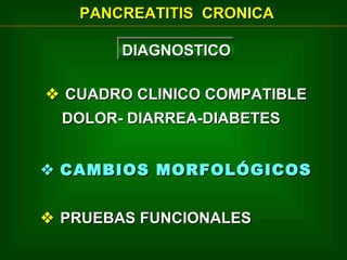 PANCREATITIS CRONICA
DIAGNOSTICO
DIAGNOSTICO
 CUADRO CLINICO COMPATIBLE
DOLOR- DIARREA-DIABETES
 CAMBIOS MORFOLÓGICOS
 PRUEBAS FUNCIONALES

 
