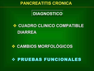 PANCREATITIS CRONICA
DIAGNOSTICO
DIAGNOSTICO
 CUADRO CLINICO COMPATIBLE
DIARREA
 CAMBIOS MORFOLÓGICOS
 PRUEBAS FUNCIONALES

 