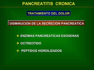 PANCREATITIS CRONICA
TRATAMIENTO DEL DOLOR
DISMINUCION DE LA SECRECION PANCREATICA
DISMINUCION DE LA SECRECION PANCREATICA

 ENZIMAS PANCREATICAS EXOGENAS
 OCTREOTIDO
 PEPTIDOS HIDROLIZADOS

 