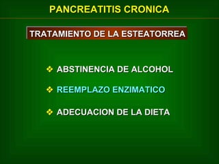 PANCREATITIS CRONICA
TRATAMIENTO DE LA ESTEATORREA
TRATAMIENTO DE LA ESTEATORREA

 ABSTINENCIA DE ALCOHOL
 REEMPLAZO ENZIMATICO
 ADECUACION DE LA DIETA

 