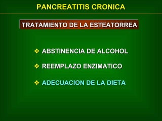 PANCREATITIS CRONICA
TRATAMIENTO DE LA ESTEATORREA
TRATAMIENTO DE LA ESTEATORREA

 ABSTINENCIA DE ALCOHOL
 REEMPLAZO ENZIMATICO
 ADECUACION DE LA DIETA

 