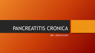 PANCREATITIS CRONICA
DRA. JESSICA DAJER
 