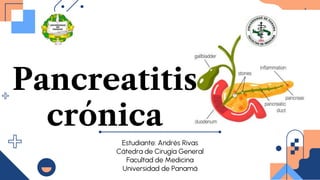 Pancreatitis
crónica
Estudiante: Andrés Rivas
Cátedra de Cirugía General
Facultad de Medicina
Universidad de Panamá
 