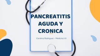 Carolina Rodriguez – Medicina VII
PANCREATITIS
AGUDA Y
CRONICA
 