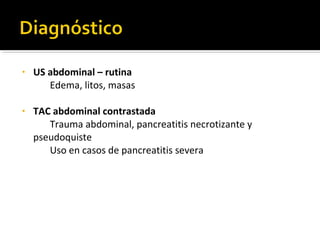 • US abdominal – rutina
Edema, litos, masas
• TAC abdominal contrastada
Trauma abdominal, pancreatitis necrotizante y
pseudoquiste
Uso en casos de pancreatitis severa
 