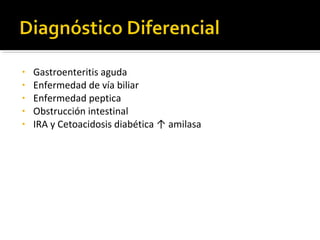 • Gastroenteritis aguda
• Enfermedad de vía biliar
• Enfermedad peptica
• Obstrucción intestinal
• IRA y Cetoacidosis diabética ↑ amilasa
 