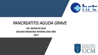 PANCREATITIS AGUDA GRAVE
DR. RODOLFO DIAZ
BECADO MEDICINA INTERNA 2DO AÑO
2017
 