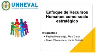 Integrantes :
• Pascual Huaranga, Flora Cena
• Bravo Villavicencio, Kattia Celinda
Enfoque de Recursos
Humanos como socio
estratégico
 