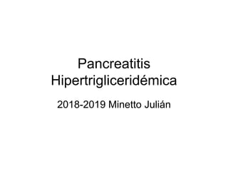Pancreatitis
Hipertrigliceridémica
2018-2019 Minetto Julián
 