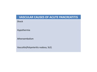 VASCULAR CAUSES OF ACUTE PANCREATITIS
Shock
Hypothermia
Atheroembolism
Vasculitis(Polyarteritis nodosa, SLE)
 