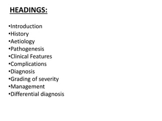 •Introduction
•History
•Aetiology
•Pathogenesis
•Clinical Features
•Complications
•Diagnosis
•Grading of severity
•Management
•Differential diagnosis
HEADINGS:
 
