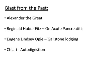 Blast from the Past:
• Alexander the Great
• Reginald Huber Fitz – On Acute Pancreatitis
• Eugene Lindsey Opie – Gallstone lodging
• Chiari - Autodigestion
 