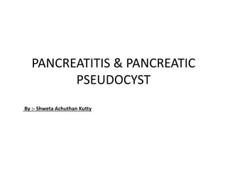 PANCREATITIS & PANCREATIC
PSEUDOCYST
By :- Shweta Achuthan Kutty
 