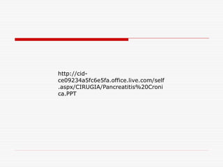 http://cid-
ce09234a5fc6e5fa.office.live.com/self
.aspx/CIRUGIA/Pancreatitis%20Croni
ca.PPT
 
