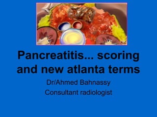 Pancreatitis... scoring
and new atlanta terms
Dr/Ahmed Bahnassy
Consultant radiologist

 