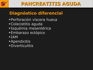 PANCREATITIS AGUDA Diagnóstico diferencial ▶ Perforación víscera hueca ▶ Colecistitis aguda ▶ Isquémia mesentérica ▶ Embarazo ectópico ▶ IAM ▶ Apendicitis ▶ Diverticulitis 