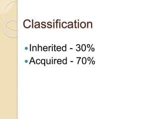Classification 
Inherited - 30% 
Acquired - 70% 
 