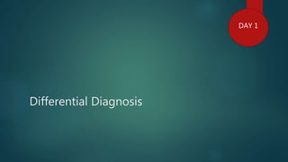 Differential Diagnosis
DAY 1
 
