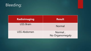 Bleeding:
Radioimaging Result
USS Brain
Normal
USS Abdomen Normal ,
No Organomegaly
 