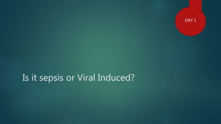 Is it sepsis or Viral Induced?
DAY 1
 