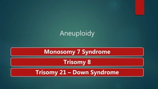 Aneuploidy
Monosomy 7 Syndrome
Trisomy 8
Trisomy 21 – Down Syndrome
 