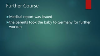 Further Course
Medical report was issued
the parents took the baby to Germany for further
workup
 