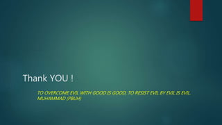 Thank YOU !
TO OVERCOME EVIL WITH GOOD IS GOOD, TO RESIST EVIL BY EVIL IS EVIL.
MUHAMMAD (PBUH)
 