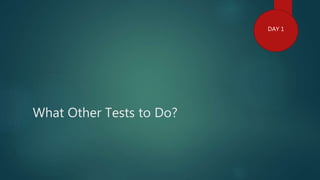 What Other Tests to Do?
DAY 1
 