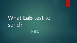 What Lab test to
send?
FBC
 