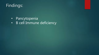 Findings:
• Pancytopenia
• B cell Immune deficiency
 