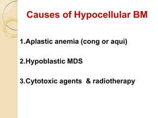 Causes of Hypocellular BM
1.Aplastic anemia (cong or aqui)
2.Hypoblastic MDS
3.Cytotoxic agents & radiotherapy
 