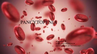 PANCYTOPENIA
ASWATHY .A
ASSISTANT PROFESSOR
DEPARTMENT OF PATHOLOGY
 