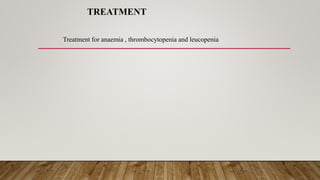 TREATMENT
Treatment for anaemia , thrombocytopenia and leucopenia
 