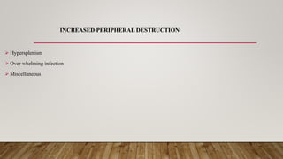 INCREASED PERIPHERAL DESTRUCTION
 Hypersplenism
 Over whelming infection
 Miscellaneous
 