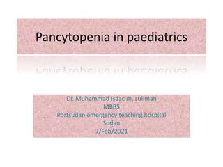 Pancytopenia in paediatrics
Dr. Muhammad Isaac m. suliman
MBBS
Portsudan emergency teaching hospital
Sudan
7/Feb/2021
 