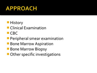  History
 Clinical Examination
 CBC
 Peripheral smear examination
 Bone Marrow Aspiration
 Bone Marrow Biopsy
 Other specific investigations
 