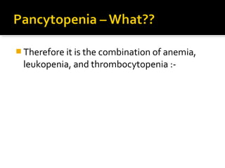  Therefore it is the combination of anemia,
leukopenia, and thrombocytopenia :-
 