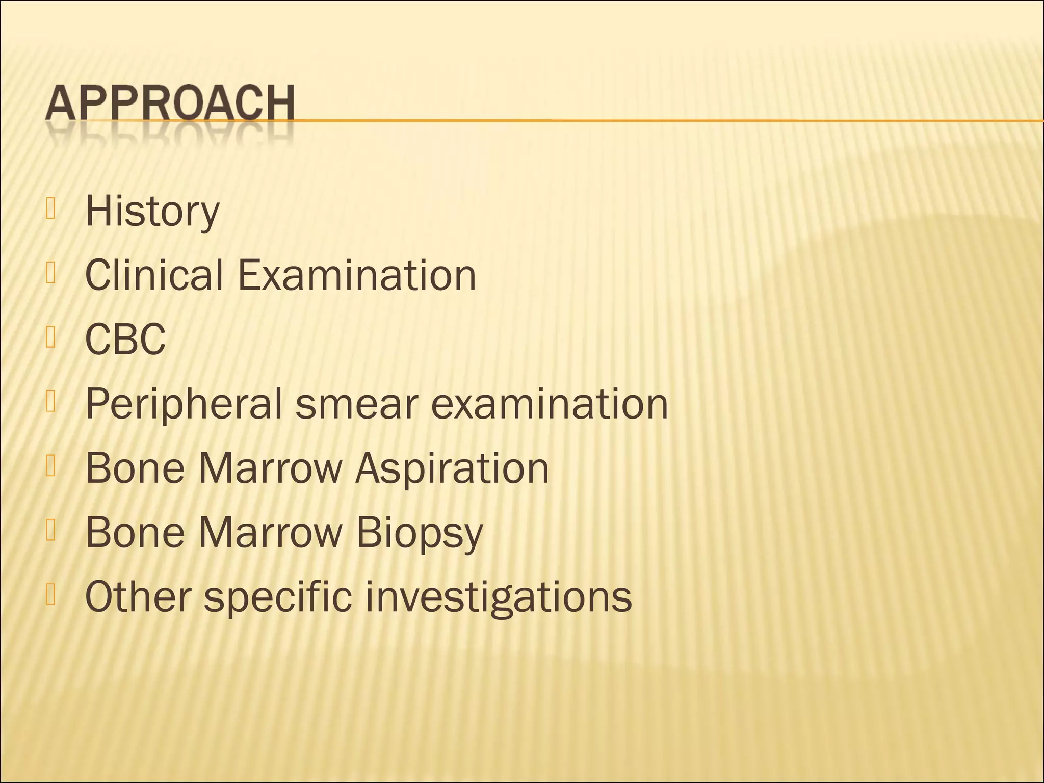  History
 Clinical Examination
 CBC
 Peripheral smear examination
 Bone Marrow Aspiration
 Bone Marrow Biopsy
 Other specific investigations
 