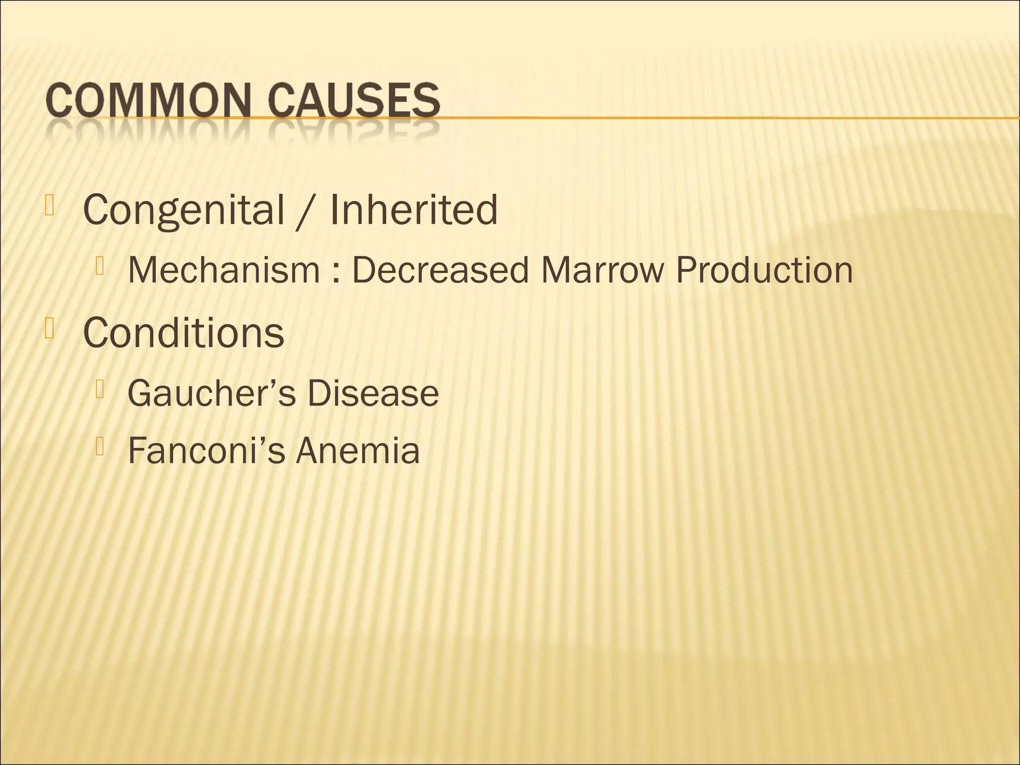  Congenital / Inherited
 Mechanism : Decreased Marrow Production
 Conditions
 Gaucher’s Disease
 Fanconi’s Anemia
 
