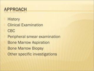  History
 Clinical Examination
 CBC
 Peripheral smear examination
 Bone Marrow Aspiration
 Bone Marrow Biopsy
 Other specific investigations
 