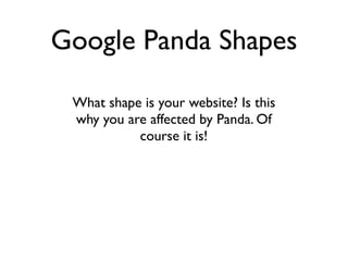 Google Panda Shapes

 What shape is your website? Is this
 why you are affected by Panda. Of
           course it is!
 