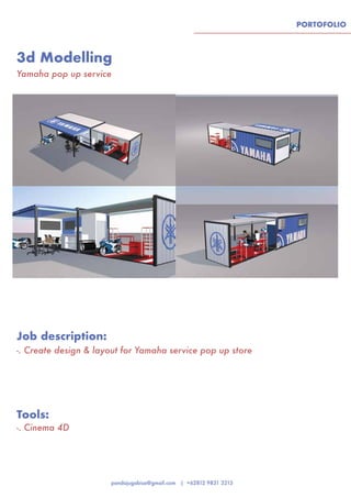 PORTOFOLIO
3d Modelling
Tools:
Job description:
Yamaha pop up service
-. Cinema 4D
-. Create design & layout for Yamaha service pop up store
 