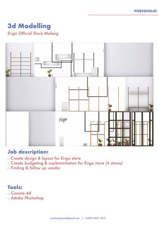 PORTOFOLIO
3d Modelling
Tools:
Job description:
Erigo Official Store Malang
-. Cinema 4d
-. Adobe Photoshop
-. Create design & layout for Erigo store
-. Create budgeting & implementation for Erigo store (4 stores)
-. Finding & follow up vendor
 